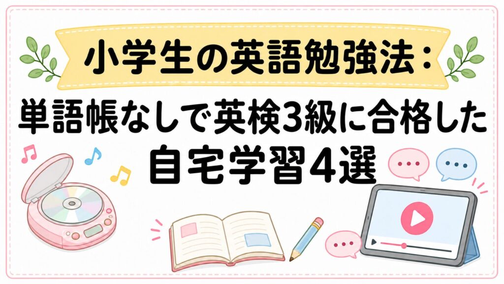小学生の英語勉強法として、単語帳なしで英検3級に合格した自宅学習4選を紹介するアイキャッチ画像